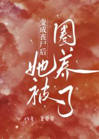 变成丧尸后她被圈养了免费阅读