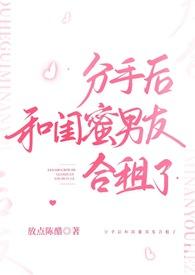 分手后和闺蜜男友合租了txt